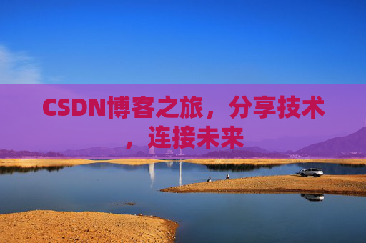 CSDN博客之旅，分享技术，连接未来